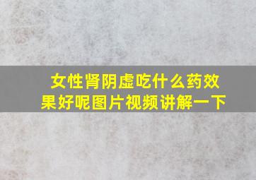 女性肾阴虚吃什么药效果好呢图片视频讲解一下