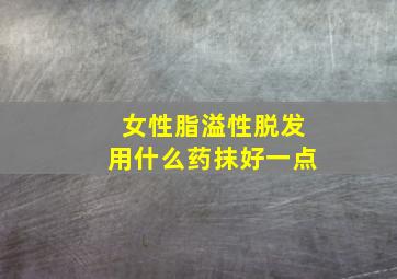 女性脂溢性脱发用什么药抹好一点