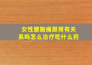 女性腰酸痛跟肾有关系吗怎么治疗吃什么药