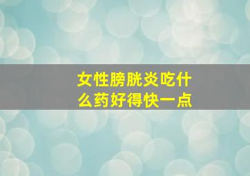 女性膀胱炎吃什么药好得快一点