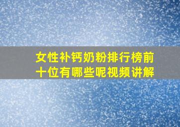 女性补钙奶粉排行榜前十位有哪些呢视频讲解