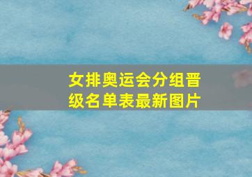 女排奥运会分组晋级名单表最新图片