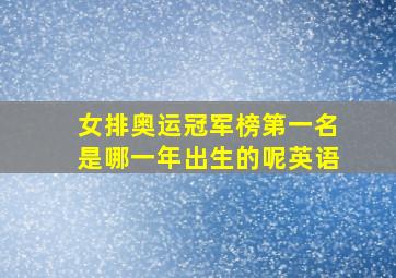 女排奥运冠军榜第一名是哪一年出生的呢英语