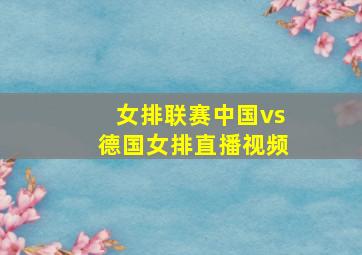 女排联赛中国vs德国女排直播视频