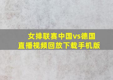 女排联赛中国vs德国直播视频回放下载手机版