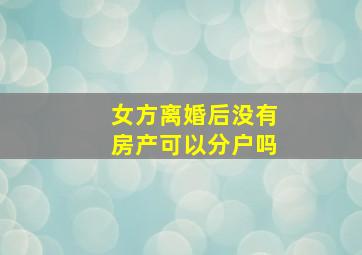 女方离婚后没有房产可以分户吗