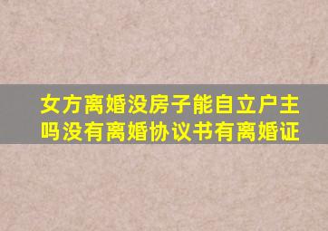 女方离婚没房子能自立户主吗没有离婚协议书有离婚证