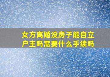 女方离婚没房子能自立户主吗需要什么手续吗