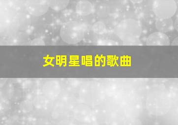 女明星唱的歌曲