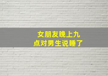 女朋友晚上九点对男生说睡了