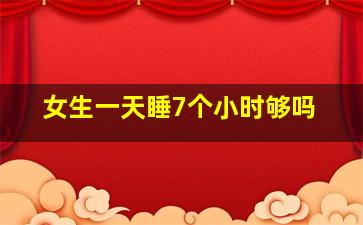 女生一天睡7个小时够吗