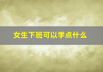 女生下班可以学点什么