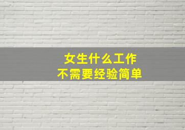 女生什么工作不需要经验简单