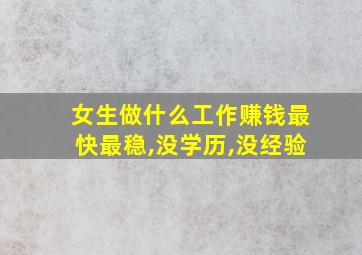 女生做什么工作赚钱最快最稳,没学历,没经验