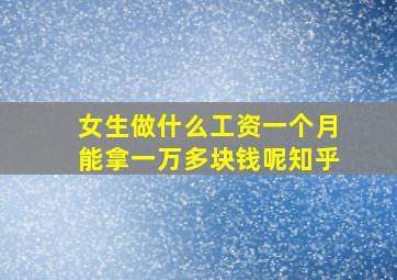 女生做什么工资一个月能拿一万多块钱呢知乎