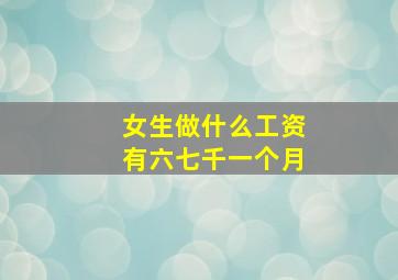 女生做什么工资有六七千一个月