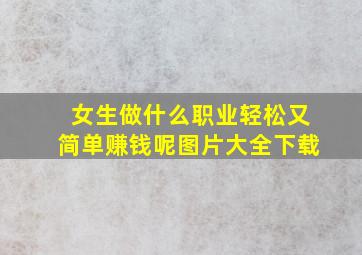 女生做什么职业轻松又简单赚钱呢图片大全下载