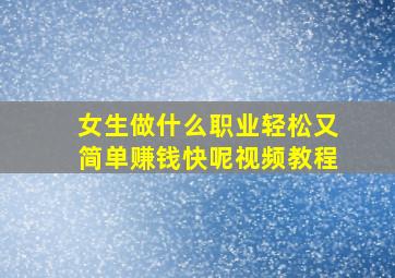 女生做什么职业轻松又简单赚钱快呢视频教程