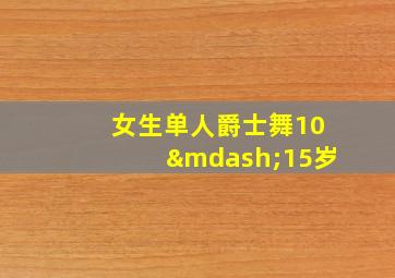 女生单人爵士舞10—15岁