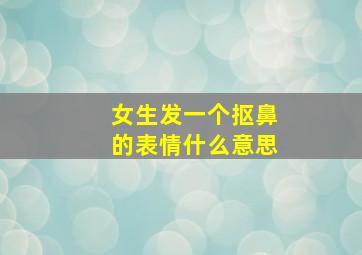 女生发一个抠鼻的表情什么意思