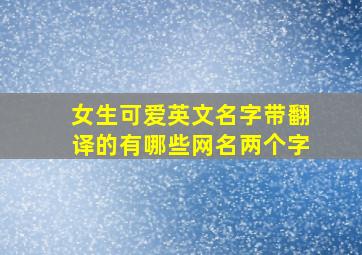 女生可爱英文名字带翻译的有哪些网名两个字