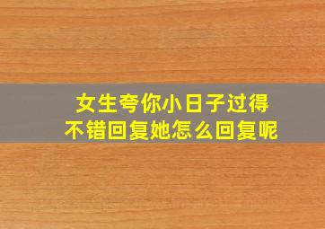 女生夸你小日子过得不错回复她怎么回复呢