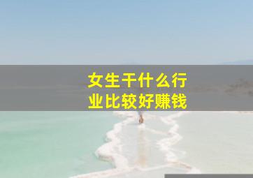 女生干什么行业比较好赚钱