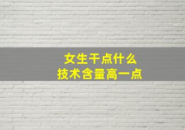 女生干点什么技术含量高一点