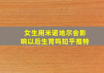 女生用米诺地尔会影响以后生育吗知乎推特