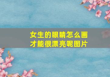 女生的眼睛怎么画才能很漂亮呢图片