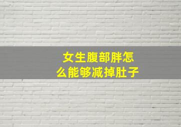 女生腹部胖怎么能够减掉肚子