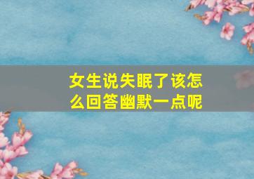 女生说失眠了该怎么回答幽默一点呢