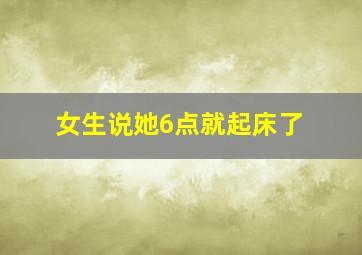 女生说她6点就起床了