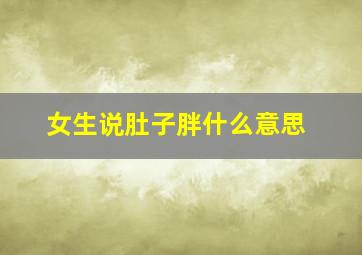 女生说肚子胖什么意思