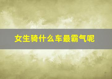 女生骑什么车最霸气呢