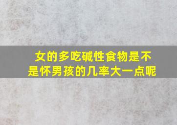 女的多吃碱性食物是不是怀男孩的几率大一点呢