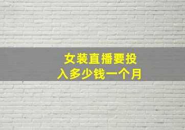 女装直播要投入多少钱一个月