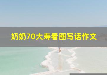 奶奶70大寿看图写话作文