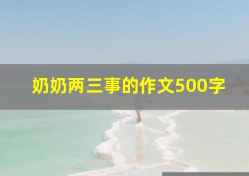 奶奶两三事的作文500字