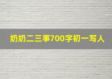 奶奶二三事700字初一写人