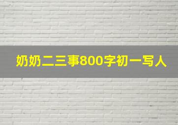 奶奶二三事800字初一写人