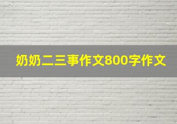 奶奶二三事作文800字作文