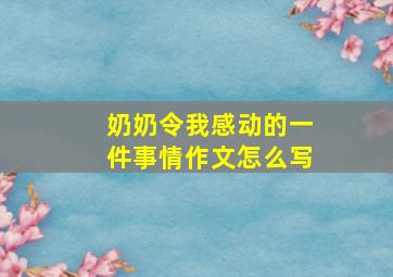 奶奶令我感动的一件事情作文怎么写