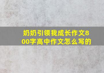 奶奶引领我成长作文800字高中作文怎么写的