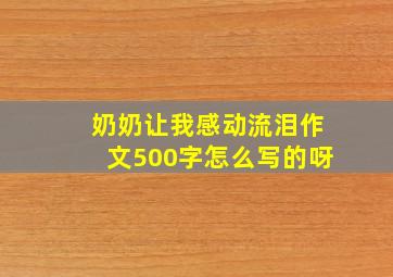 奶奶让我感动流泪作文500字怎么写的呀