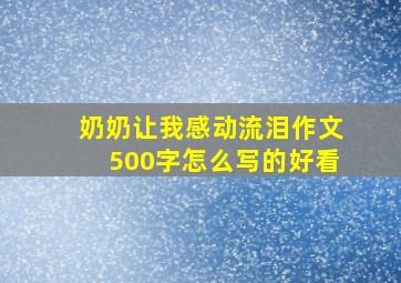 奶奶让我感动流泪作文500字怎么写的好看