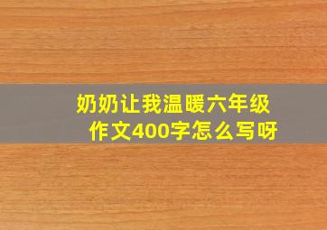 奶奶让我温暖六年级作文400字怎么写呀