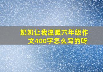 奶奶让我温暖六年级作文400字怎么写的呀