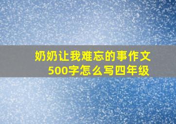 奶奶让我难忘的事作文500字怎么写四年级