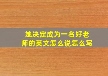 她决定成为一名好老师的英文怎么说怎么写